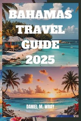 BAHAMAS TRAVEL GUIDE 2025: BAHAMAS TRAVEL GUIDE 2025