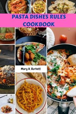 PASTA DISHES RULES COOKBOOK: Simple Sweet Delicious Worldwide Recipes Sauce Meals Plan With Classic Mouthwatering Homemade Italian Food Diet To Enjoy