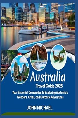 Australia Travel Guide 2025: Your Essential Companion to Exploring Australia’s Wonders, Cities, and Outback Adventures