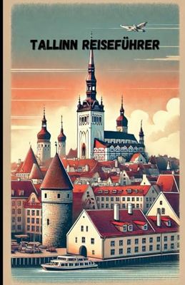 Tallinn Reiseführer: Geschichte, Sehenswürdigkeiten, Kulinarik und Geheimtipps für einen unvergesslichen Aufenthalt in Estlands Hauptstadt