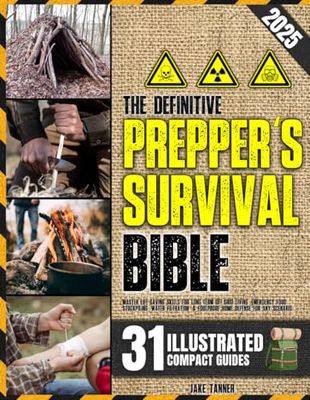 The Definitive Prepper’s Survival Bible: Master Life-Saving Skills for Long-Term Off-Grid Living, Emergency Food Stockpiling, Water Filtration, & Foolproof Home Defense for Any Scenario