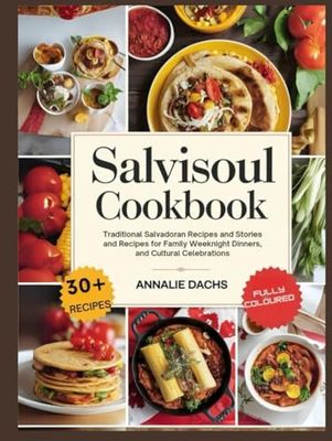 Salvisoul Cookbook: Traditional Salvadoran Recipes and Stories for Family Gatherings, Weeknight Dinners, and Cultural Celebrations