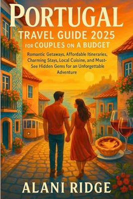 PORTUGAL TRAVEL GUIDE 2025 FOR COUPLES ON A BUDGET: Romantic Getaways, Affordable Itineraries, Charming Stays, Local Cuisine, and Must-See Hidden Gems for an Unforgettable Adventure