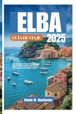 ELBA GUÍADEVIAJE2025: Lajoyadelarchipiélagotoscano:descubraaguascristalinas,senderospanorámicos,bellezaeterna ytodoloquenecesitaparaunasvacacionesinolvidablesenlaisla"