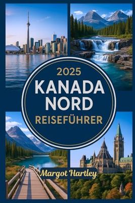 2025 KANADA NORD REISEFÜHRER: Ein unkomplizierter Reiseführer für Yukon, die Nordwest-Territorien und Nunavut: Erkunden Sie den Polarkreis, indigene Kulturen und abgelegene Abenteuer