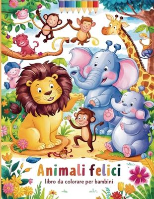 Animali Felici: Libro da Colorare per Bambini: 100 Disegni Divertenti e Facili da Colorare per Bambini dai 3 Anni in Su