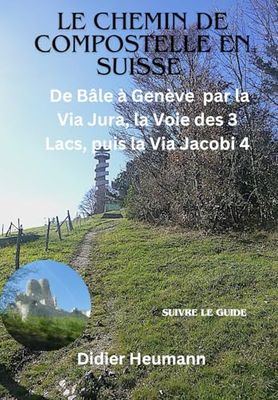 Le Chemin de Compostelle en Suisse: De Bâle a Genève par la Via Jura, la Voie des 3 Lacs, puis la Via Jacobi 4