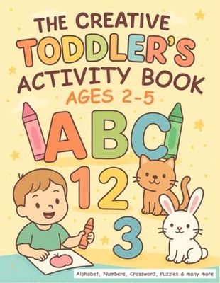 The Creative Toddler’s Activity Book Ages 2–5: Fun Learning with Alphabet, Numbers, Animals, Stories, Poems, Drawings, Puzzles, Crosswords & More for Smart Toddlers and Preschool Kids