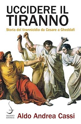 Uccidere il tiranno. Storia del tirannicidio da Cesare a Gheddafi