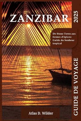 ZANZIBAR GUIDE DE VOYAGE 2025: De Stone Town aux fermes d’épices : Guide du bonheur tropical