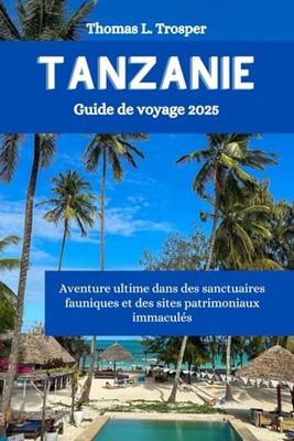Tanzanie Guide de voyage 2025: Aventure ultime dans des sanctuaires fauniques et des sites patrimoniaux immaculés
