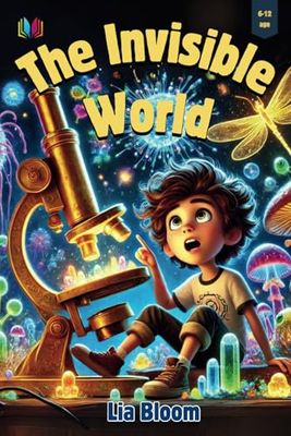 The Invisible World: Discover the Power of Curiosity Through the Smallest Adventures