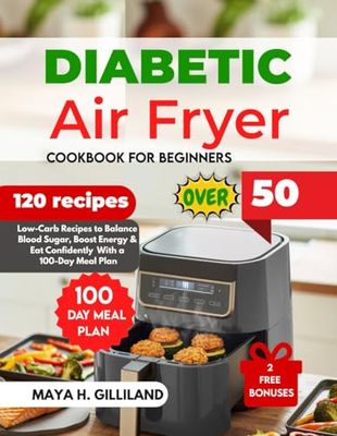 DIABETIC AIRFRYER COOKBOOK FOE BEGINNERS OVER 50: Low-Carb Recipes to Balance Blood Sugar, Boost Energy & Eat Confidently With a 100-Day Meal Plan