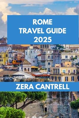 ROME TRAVEL GUIDE 2025: Rome Unveiled: Experience the History, Art, and Cuisine of Rome Like a Local.