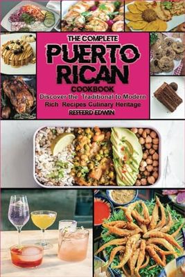 The Complete Puerto Rican Cookbook: Discover the Traditional to Modern Rich Recipes Culinary Heritage