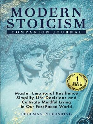 Modern Stoicism Companion Journal: Master Emotional Resilience, Simplify Life Decisions and Cultivate Mindful Living in Our Fast Paced World