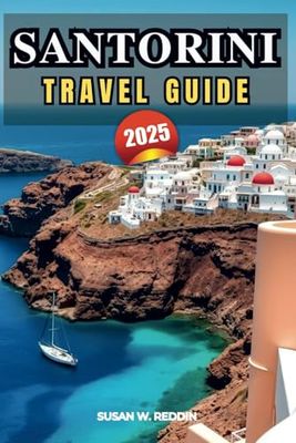 SANTORINI TRAVEL GUIDE 2025: The Ultimate Island Adventure, Top Attractions, Hidden Gems, Best Beaches, Sunset Spots, Hotels and Insider Tips for an Unforgettable Vacation