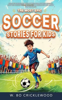 The Most Epic Soccer Stories for Kids: Discover incredible true tales of soccer legends that will inspire young athletes to dream big and shoot for the stars!