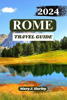 ROME TRAVEL GUIDE 2024-2025: Discovering the Eternal City - A Comprehensive Travel Guide to Rome Timeless Charm and Cultural Riches 2024 and beyond