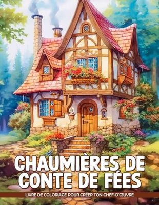 Livre de Coloriage Chaumières de Conte de Fées: Retraites Fantaisistes : Le Livre De Coloriage Fairytale Cottages Vous Invite À Rêver D'Habitations Dans Des Forêts Enchantées