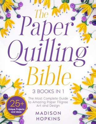 The Paper Quilling Bible: [3 in 1] The Ultimate Guide to Amazing Paper Filigree Art and Design | 25+ Unique Projects and Ideas