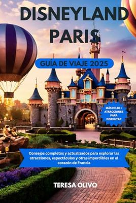 DISNEYLAND PARÍS GUÍA DE VIAJE 2025: Consejos completos y actualizados para explorar las atracciones, espectáculos y otras imperdibles en el corazón de Francia