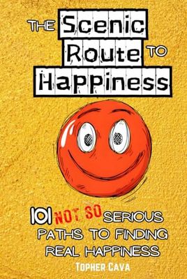 The Scenic Route to Happiness: 101 (Not So) Serious Paths to Finding Real Happiness