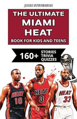 The Ultimate Miami Heat Book For Kids And Teens: 160+ Fun, Surprising, And Educational Stories And Trivia Quizzes About Players And History