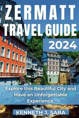 ZERMATT TRAVEL GUIDE 2024: Explore this Beautiful City and Have an Unforgettable Experience.
