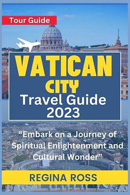 VATICAN CITY TRAVEL GUIDE 2023: Embark on a Journey of Spiritual Enlightenment and Cultural Wonder