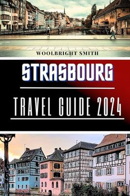 STRASBOURG TRAVEL AND ADVENTURE GUIDE BOOK FOR 2024: "STRASBOURG: where traditions meets innovation- A 2024 Travelers handbook to culture , cuisine ,and captivation"