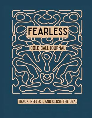 FEARLESS COLD CALL JOURNAL - TRACK, REFLECT AND CLOSE THE DEAL: YOUR ULTIMATE SALES COMPANION TO BUILD CONFIDENCE, STAY ORGANIZED, AND BOOST CONVERSIONS