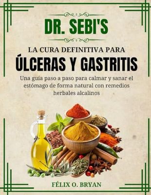 Dr. Sebi La cura definitiva para las úlceras y la gastritis: Guía paso a paso para aliviar y curar el estómago de forma natural con remedios herbales alcalinos