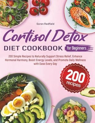 Cortisol Detox Diet Cookbook for Beginners: 200 Simple Recipes to Naturally Support Stress Relief, Enhance Hormonal Harmony, Boost Energy Levels, and Promote Daily Wellness with Ease Every Day