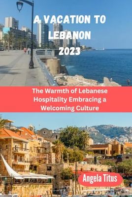 A vacation to lebanon: The Warmth of Lebanese Hospitality Embracing a Welcoming Culture