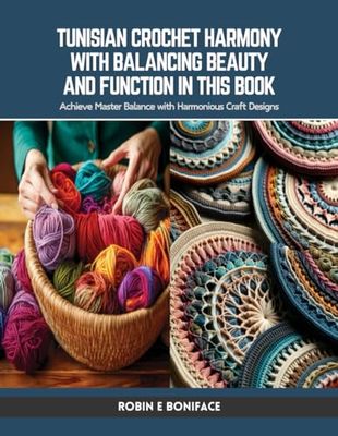 Tunisian Crochet Harmony with Balancing Beauty and Function in this Book: Achieve Master Balance with Harmonious Craft Designs