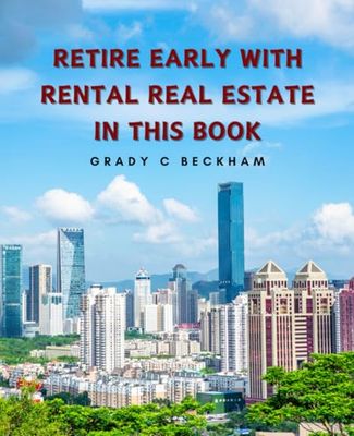 Retire Early with Rental Real Estate in this Book: Your Complete Guide to Financial Success and Independence