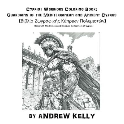 Cypriot Warriors Coloring Book: Guardians of the Mediterranean and Ancient Cyprus (Βιβλίο Ζωγραφικής Κύπριων Πολεμιστών): Relax with Mindfulness and Discover the Warriors of Cyprus