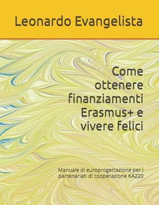 Come ottenere finanziamenti Erasmus+ e vivere felici: Manuale di europrogettazione per i partenariati di cooperazione KA220