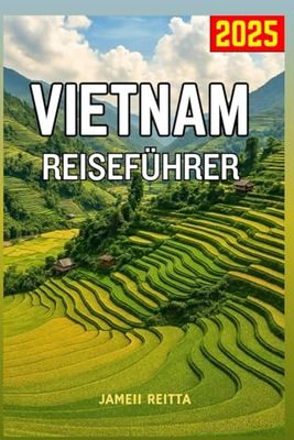 Vietnam Reiseführer 2025: Ihr Begleiter bei der Entdeckung versteckten Schätze, lokalen Geheimnisse und unvergesslichen Erlebnisse, die Stadt zu einem Muss für jeden Reisenden machen