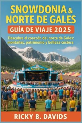 GUÍA DE VIAJE DE SNOWDONIA Y GALES DEL NORTE 2025: Explora el corazón del norte de Gales: montañas, patrimonio y belleza costera
