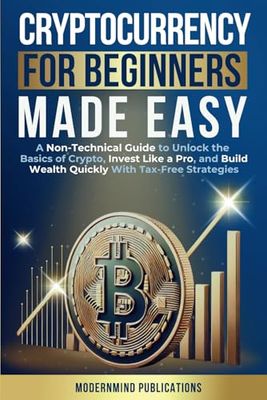 Cryptocurrency for Beginners Made Easy: A Non-Technical Guide to Unlock the Basics of Crypto, Invest Like a Pro, and Build Wealth Quickly With Tax-Free Strategies