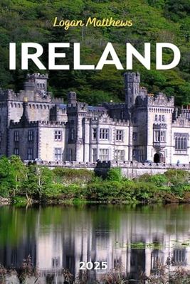 Ireland Travel Guide 2025: Your Essential Companion to the Emerald Isle: When to Go, What to See, Outdoor Adventures, Local Cuisine, and Hidden Gems