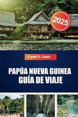 PAPÚA NUEVA GUINEA GUÍA DE VIAJE 2025: Lugares de interés imperdible, diversas culturas y belleza natural te esperan