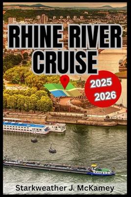 Rhine River Cruise Travel Guide 2025 – 2026: Discover charming towns and cities, explore medieval castles, wander through romantic vineyards, enjoy ... and uncover scenic cruise routes & activities