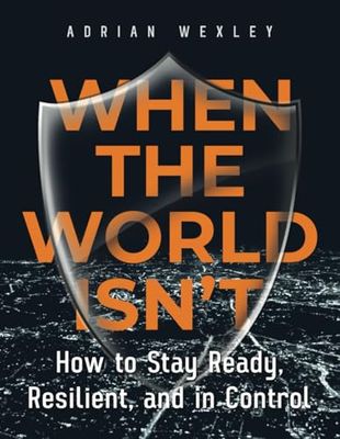 How to Stay Ready, Resilient, and in Control When the World Isn’t: A Modern Approach to Self-Reliance and Personal Readiness in Uncertain Times