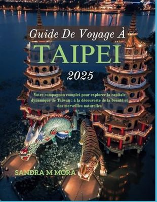 GUIDE DE VOYAGE À TAIPEI 2025: Votre compagnon complet pour explorer la capitale dynamique de Taiwan : à la découverte de la beauté et des merveilles naturelles