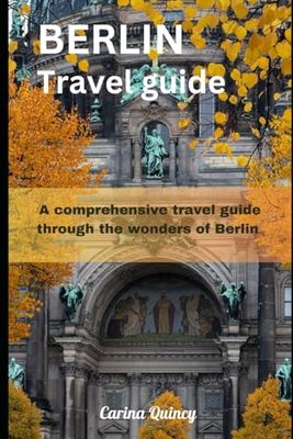 Berlin travel guide 2024: A comprehensive travel guide through the wonders of Berlin