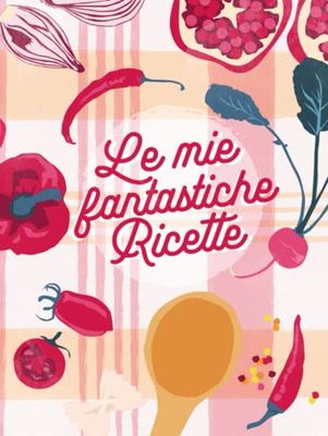 Le mie fantastiche ricette: Ricettario personale da scrivere