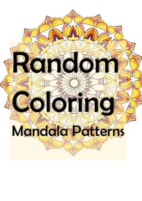 Random Coloring Mandala Patterns: Unwind Your Mind: Embark on a Colorful Journey to Stress Relief and Self-Expression